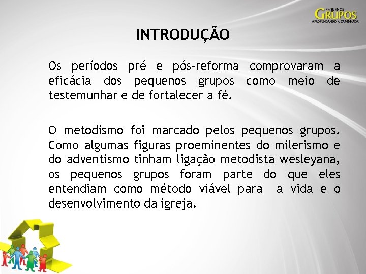 INTRODUÇÃO Os períodos pré e pós-reforma comprovaram a eficácia dos pequenos grupos como meio