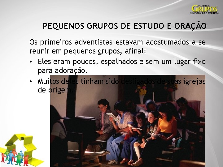 PEQUENOS GRUPOS DE ESTUDO E ORAÇÃO Os primeiros adventistas estavam acostumados a se reunir