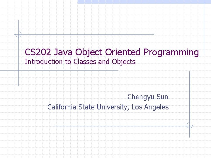 CS 202 Java Object Oriented Programming Introduction to Classes and Objects Chengyu Sun California