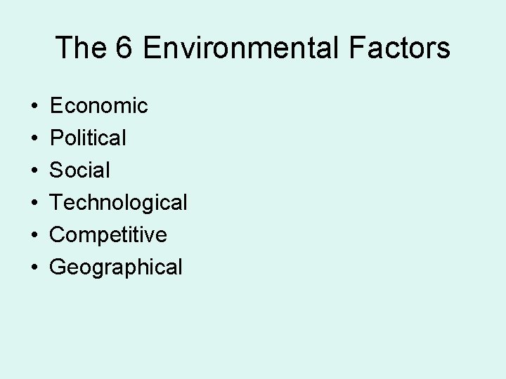 The 6 Environmental Factors • • • Economic Political Social Technological Competitive Geographical 