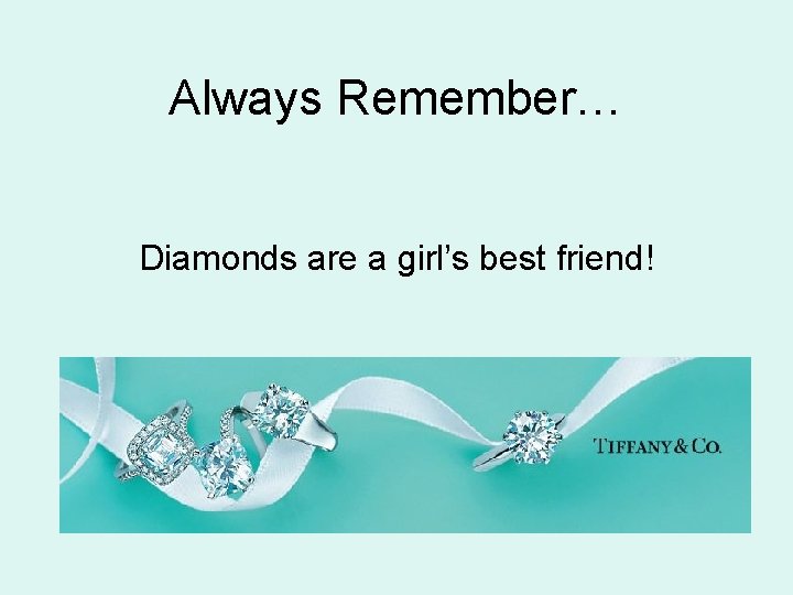 Always Remember… Diamonds are a girl’s best friend! 