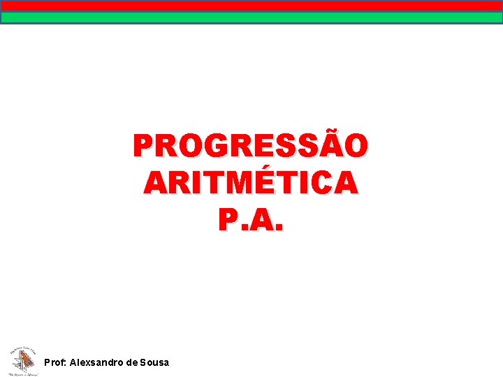 PROGRESSÃO ARITMÉTICA P. A. Prof: Alexsandro de Sousa 