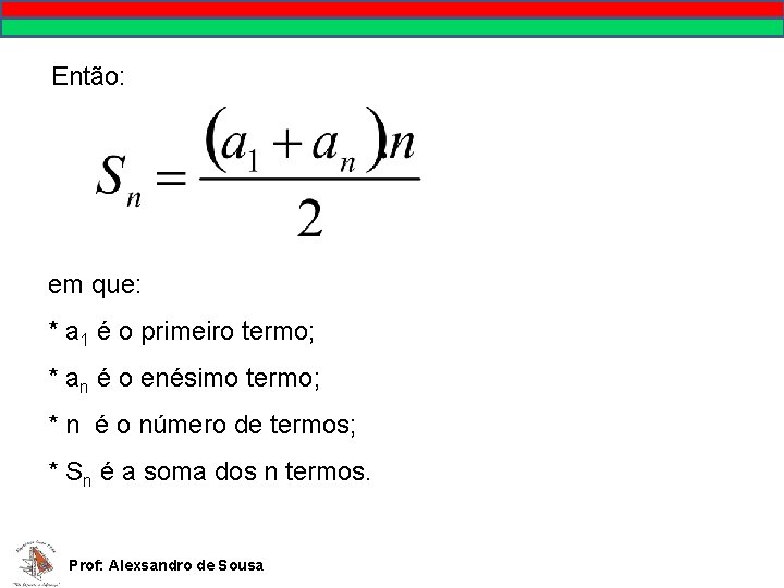 Então: em que: * a 1 é o primeiro termo; * an é o