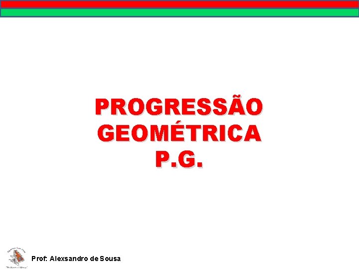PROGRESSÃO GEOMÉTRICA P. G. Prof: Alexsandro de Sousa 