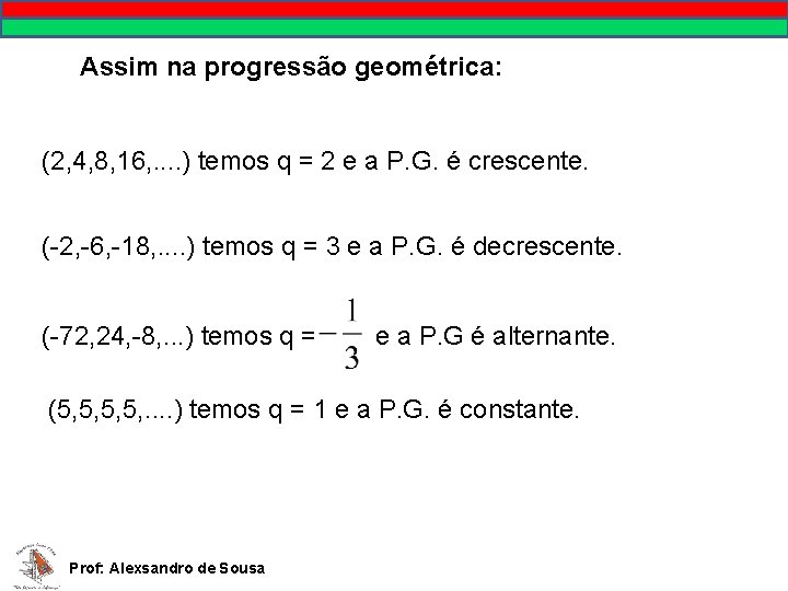 Assim na progressão geométrica: (2, 4, 8, 16, . . ) temos q =