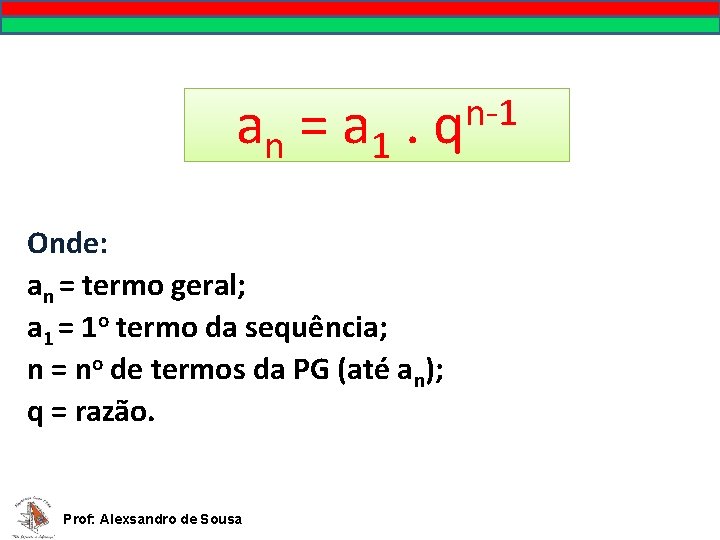 an = a 1 n-1 . q Onde: an = termo geral; a 1