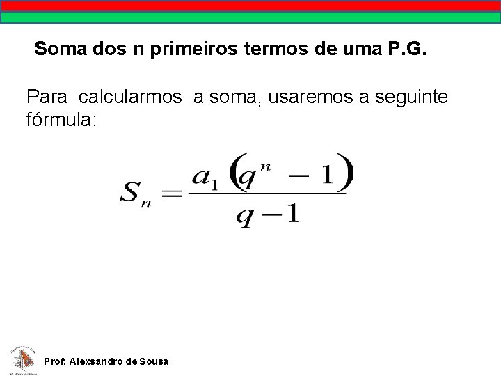 Soma dos n primeiros termos de uma P. G. Para calcularmos a soma, usaremos