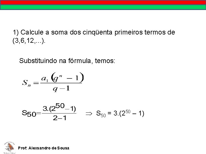 1) Calcule a soma dos cinqüenta primeiros termos de (3, 6, 12, . .