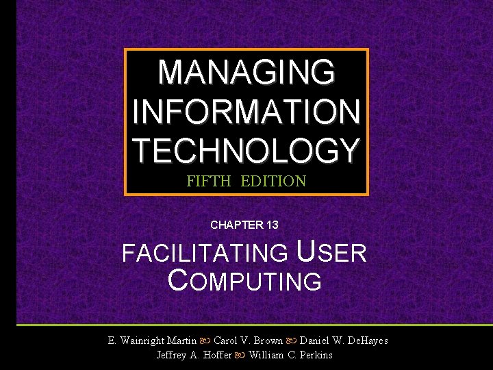 MANAGING INFORMATION TECHNOLOGY FIFTH EDITION CHAPTER 13 FACILITATING USER COMPUTING E. Wainright Martin Carol