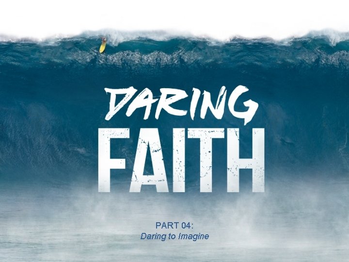 PART 04: Daring to Imagine 