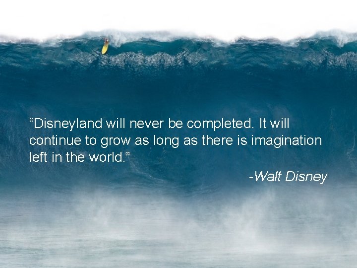 “Disneyland will never be completed. It will continue to grow as long as there