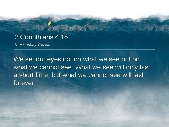 2 Corinthians 4: 18 New Century Version We set our eyes not on what