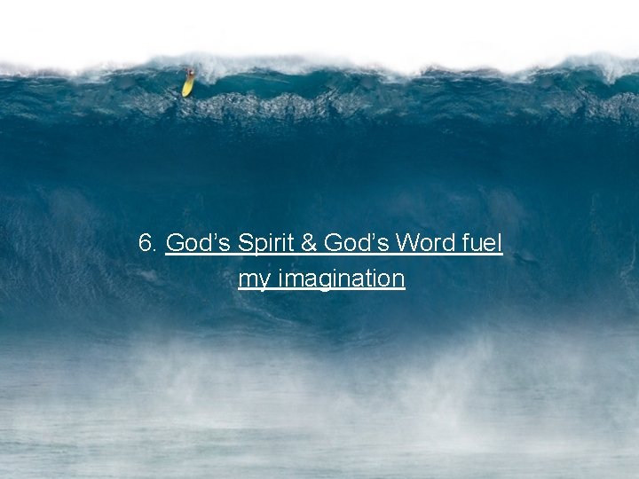 6. God’s Spirit & God’s Word fuel my imagination 