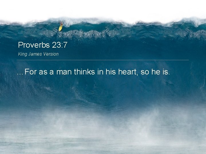 Proverbs 23: 7 King James Version …For as a man thinks in his heart,