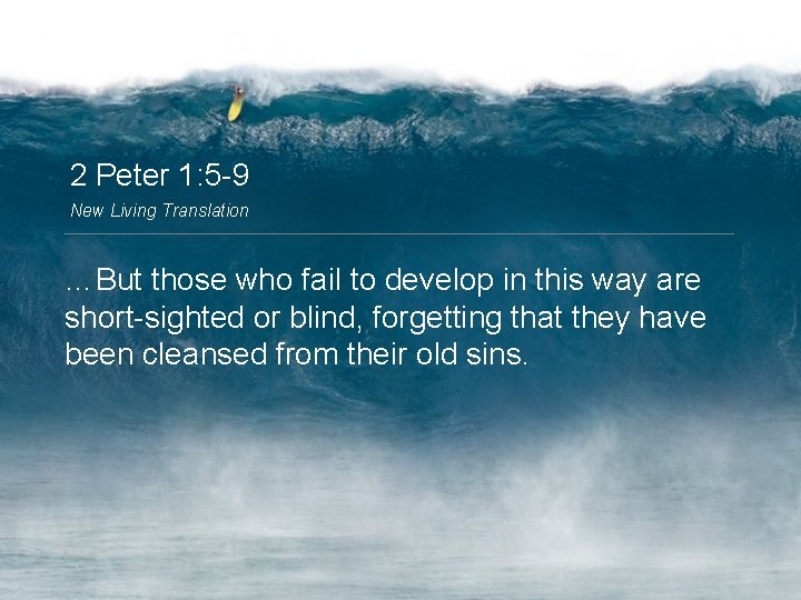 2 Peter 1: 5 -9 New Living Translation …But those who fail to develop