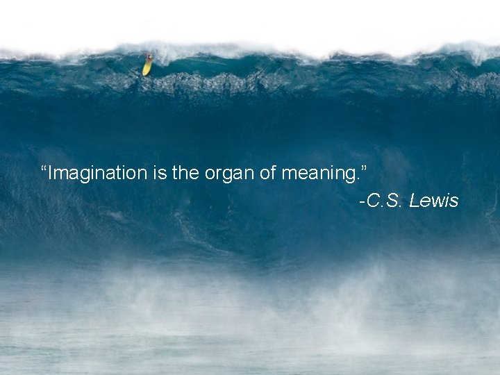 “Imagination is the organ of meaning. ” -C. S. Lewis 