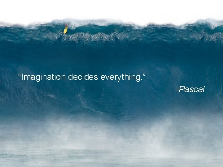 “Imagination decides everything. ” -Pascal 