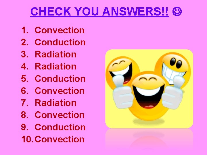 CHECK YOU ANSWERS!! 1. Convection 2. Conduction 3. Radiation 4. Radiation 5. Conduction 6.