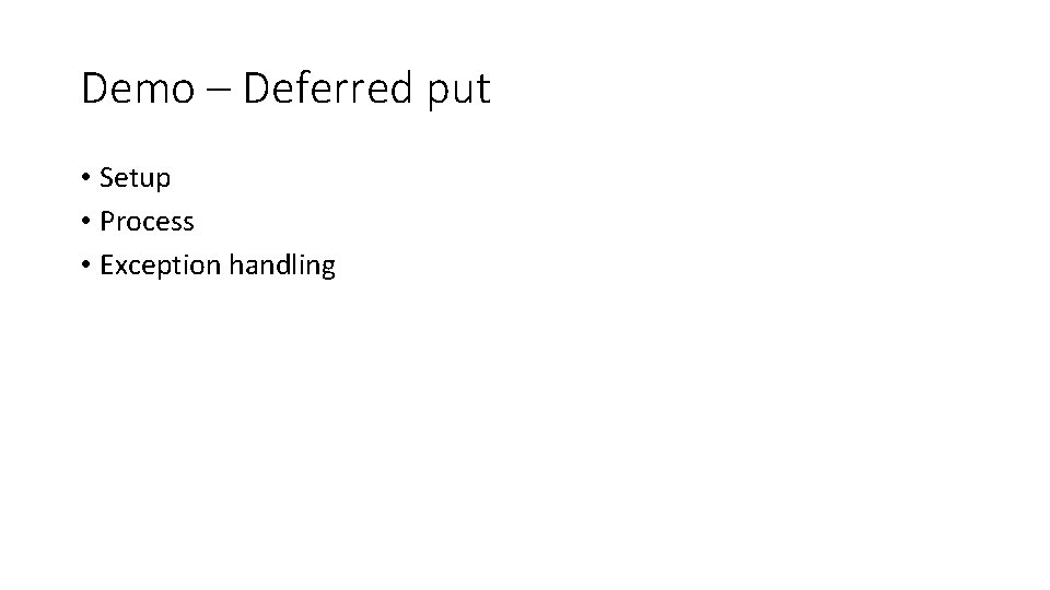 Demo – Deferred put • Setup • Process • Exception handling 