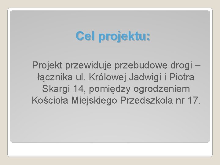 Cel projektu: Projekt przewiduje przebudowę drogi – łącznika ul. Królowej Jadwigi i Piotra Skargi