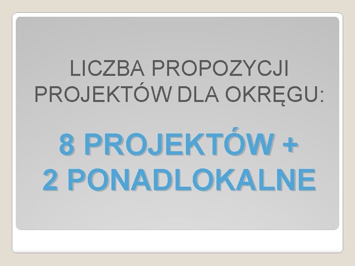 LICZBA PROPOZYCJI PROJEKTÓW DLA OKRĘGU: 8 PROJEKTÓW + 2 PONADLOKALNE 