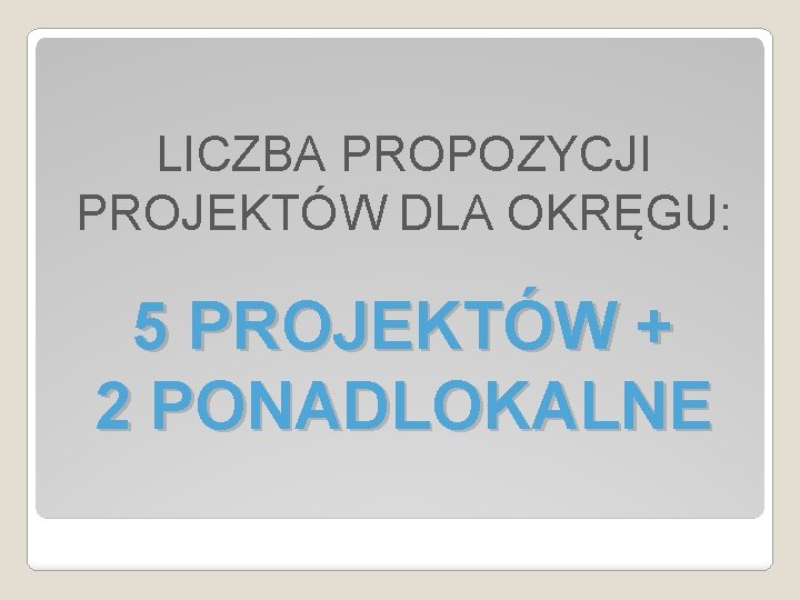 LICZBA PROPOZYCJI PROJEKTÓW DLA OKRĘGU: 5 PROJEKTÓW + 2 PONADLOKALNE 