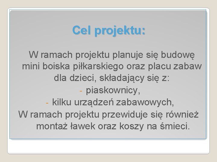 Cel projektu: W ramach projektu planuje się budowę mini boiska piłkarskiego oraz placu zabaw