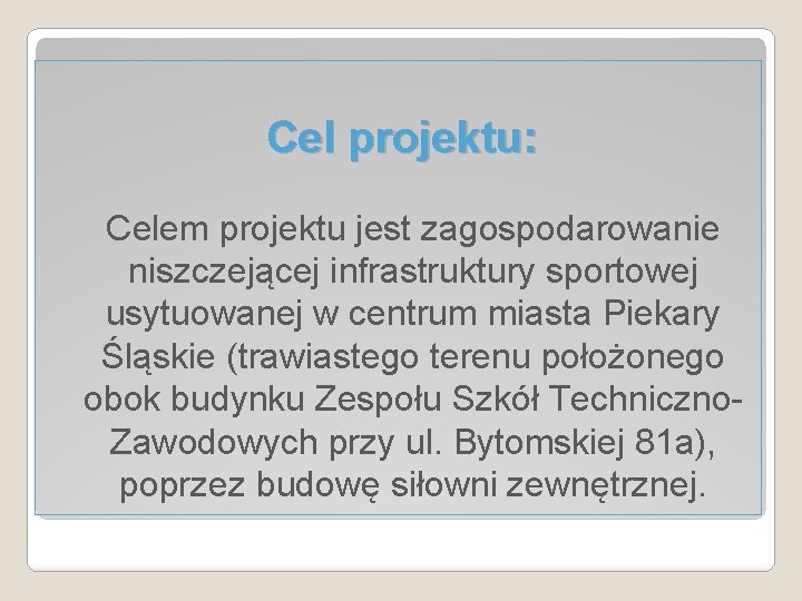 Cel projektu: Celem projektu jest zagospodarowanie niszczejącej infrastruktury sportowej usytuowanej w centrum miasta Piekary