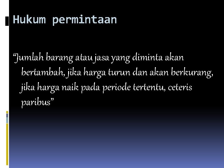 Hukum permintaan “Jumlah barang atau jasa yang diminta akan bertambah, jika harga turun dan