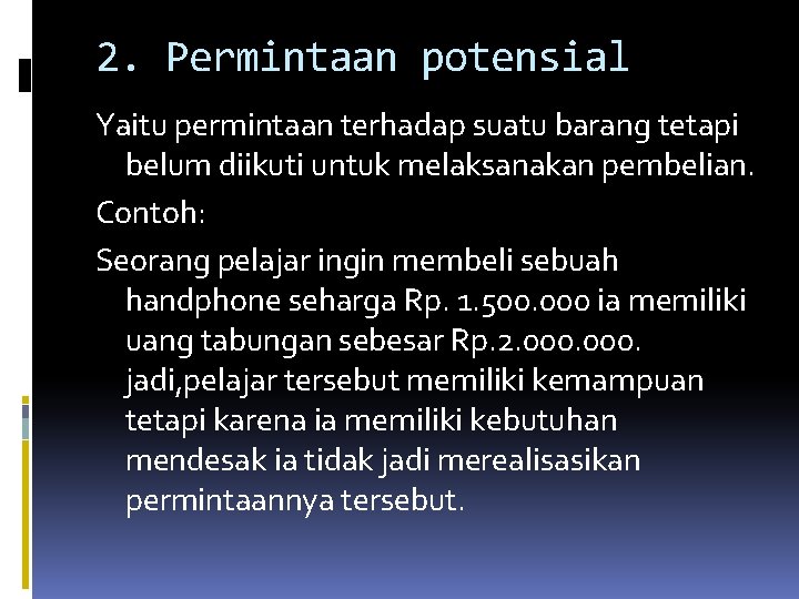 2. Permintaan potensial Yaitu permintaan terhadap suatu barang tetapi belum diikuti untuk melaksanakan pembelian.