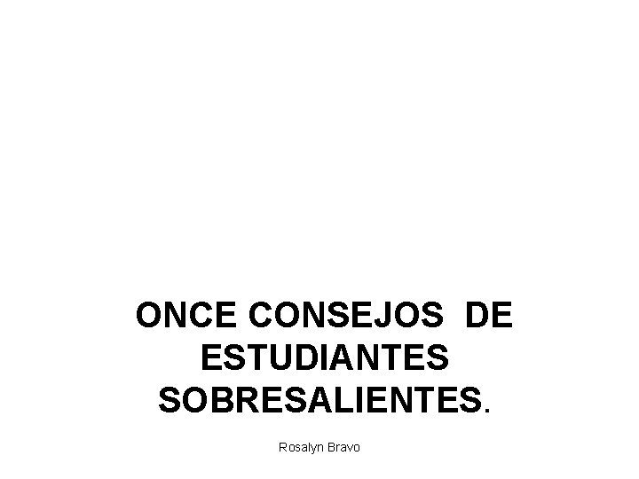 ONCE CONSEJOS DE ESTUDIANTES SOBRESALIENTES. Rosalyn Bravo 