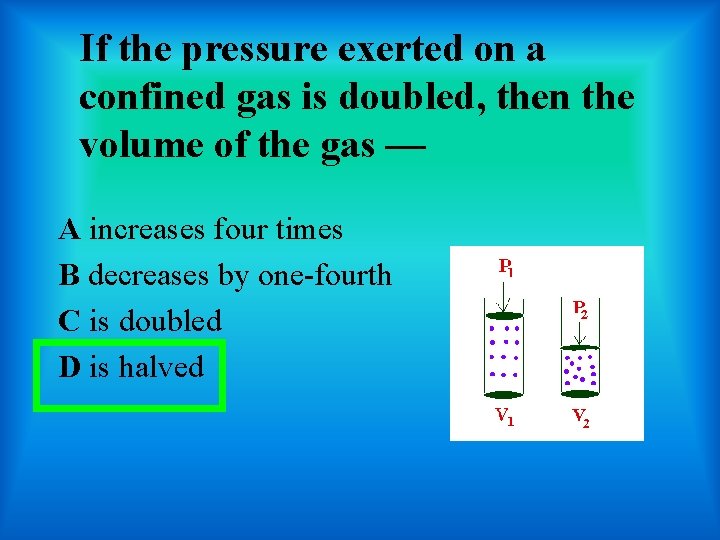 If the pressure exerted on a confined gas is doubled, then the volume of