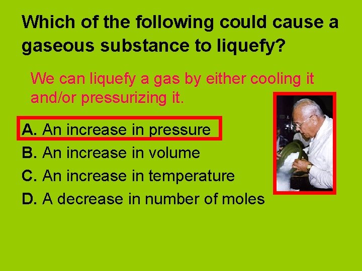 Which of the following could cause a gaseous substance to liquefy? We can liquefy