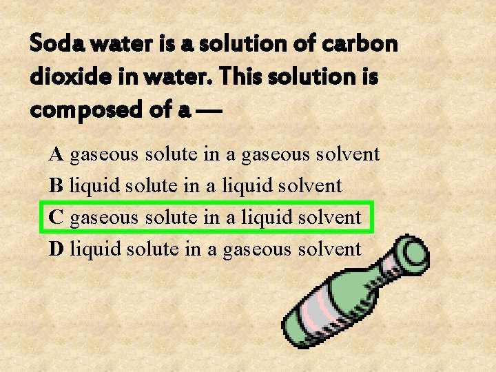 Soda water is a solution of carbon dioxide in water. This solution is composed