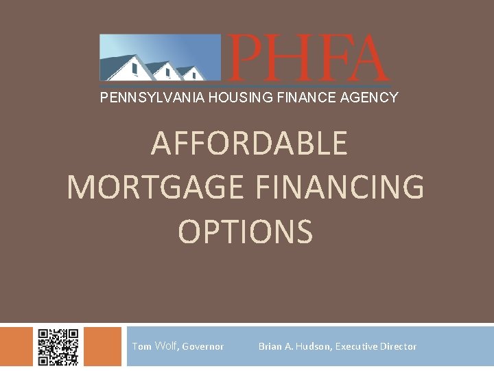 PENNSYLVANIA HOUSING FINANCE AGENCY AFFORDABLE MORTGAGE FINANCING OPTIONS Tom Wolf, Governor Brian A. Hudson,