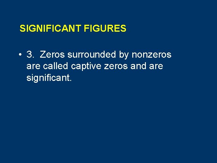 SIGNIFICANT FIGURES • 3. Zeros surrounded by nonzeros are called captive zeros and are