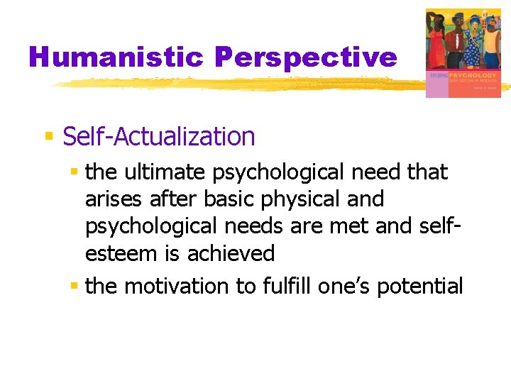 Humanistic Perspective § Self-Actualization § the ultimate psychological need that arises after basic physical