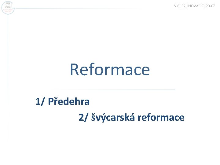 VY_32_INOVACE_23 -07 Reformace 1/ Předehra 2/ švýcarská reformace 