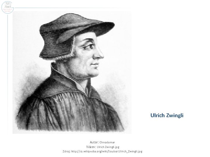 Ulrich Zwingli Autor: Chnodomar Název: Ulrich Zwingli. jpg Zdroj: http: //cs. wikipedia. org/wiki/Soubor: Ulrich_Zwingli.