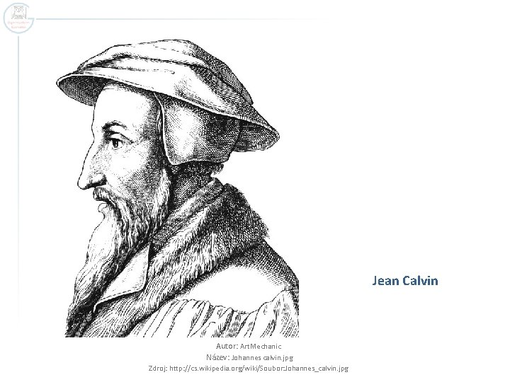 Jean Calvin Autor: Art. Mechanic Název: Johannes calvin. jpg Zdroj: http: //cs. wikipedia. org/wiki/Soubor: