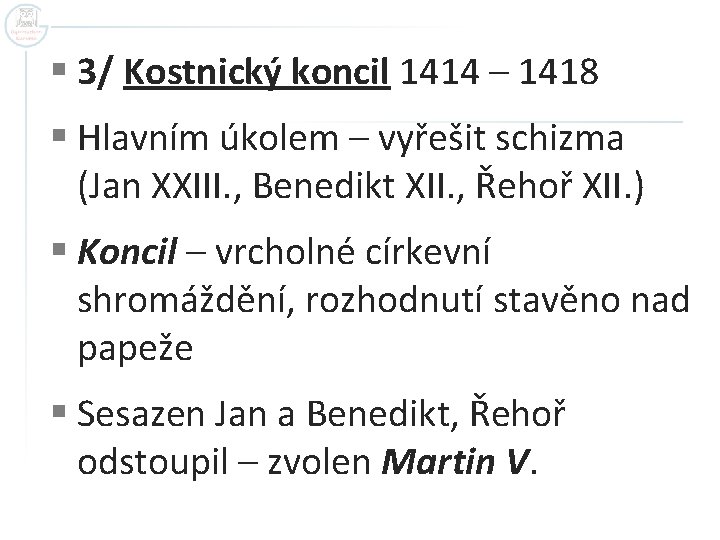 § 3/ Kostnický koncil 1414 – 1418 § Hlavním úkolem – vyřešit schizma (Jan