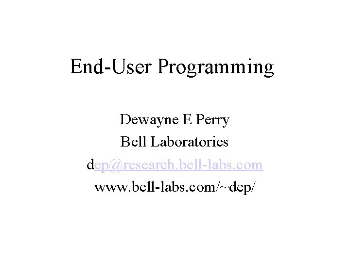 End-User Programming Dewayne E Perry Bell Laboratories dep@research. bell-labs. com www. bell-labs. com/~dep/ 