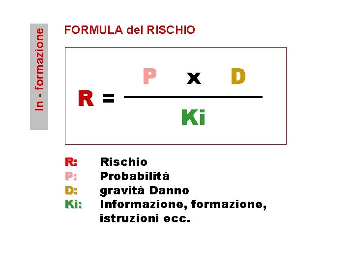 In - formazione FORMULA del RISCHIO R= R: P: D: Ki: P x D