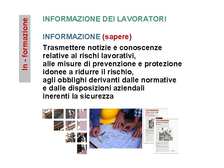 In - formazione INFORMAZIONE DEI LAVORATORI INFORMAZIONE (sapere) Trasmettere notizie e conoscenze relative ai