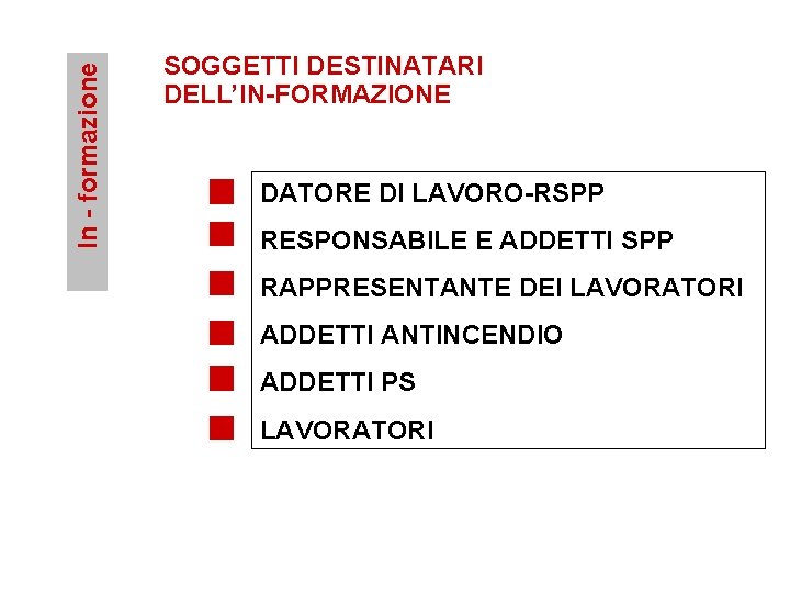 In - formazione SOGGETTI DESTINATARI DELL’IN-FORMAZIONE DATORE DI LAVORO-RSPP RESPONSABILE E ADDETTI SPP RAPPRESENTANTE