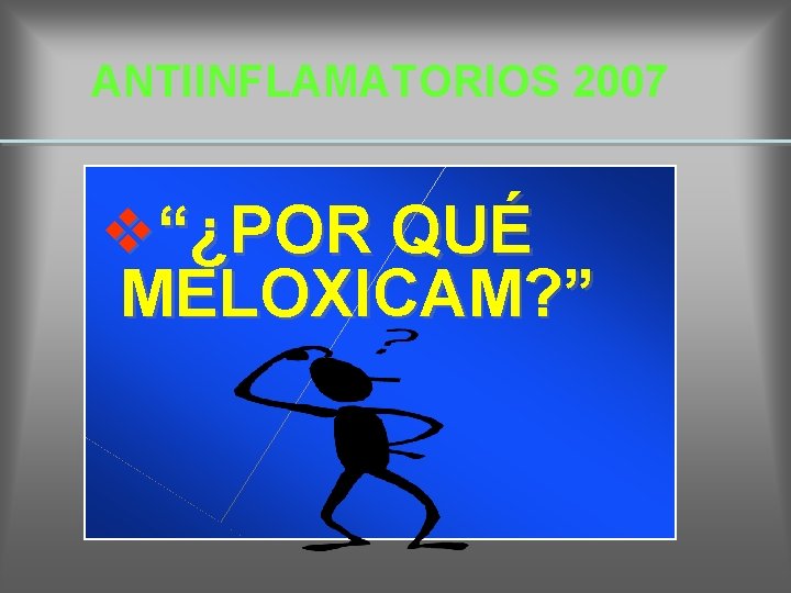 ANTIINFLAMATORIOS 2007 v“¿POR QUÉ MELOXICAM? ” 