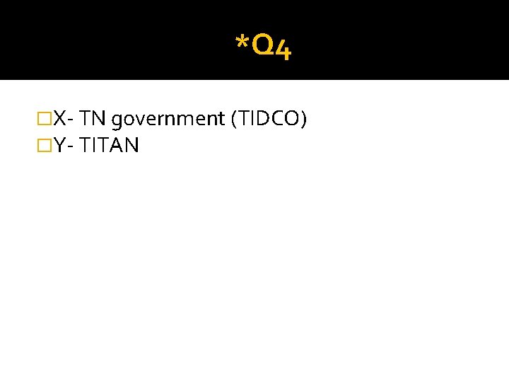 *Q 4 �X- TN government (TIDCO) �Y- TITAN 