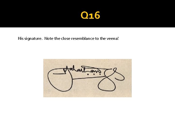 Q 16 His signature. Note the close resemblance to the veena! 