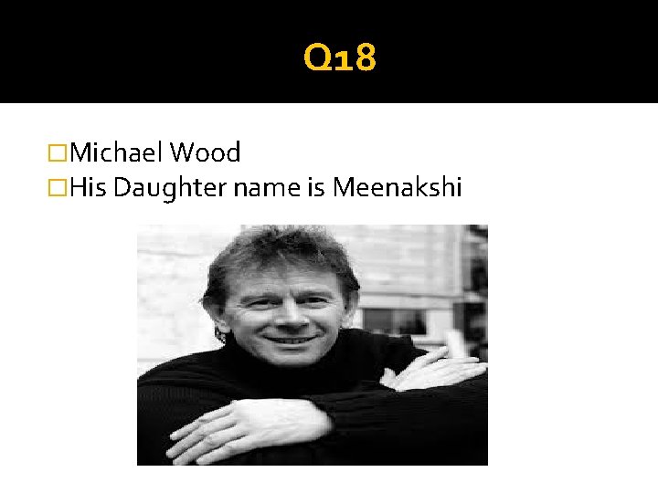 Q 18 �Michael Wood �His Daughter name is Meenakshi 