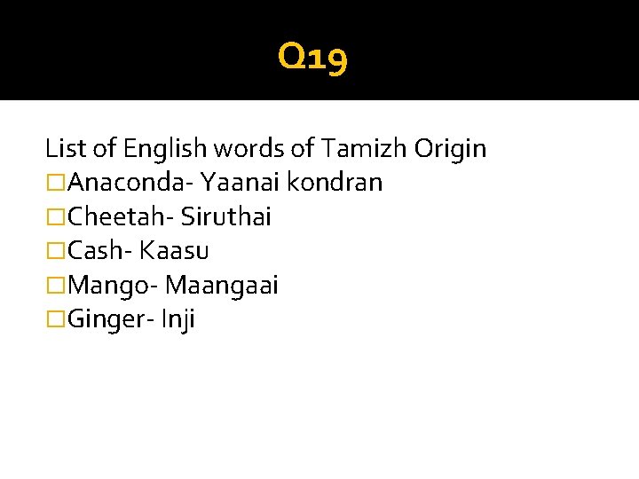 Q 19 List of English words of Tamizh Origin �Anaconda- Yaanai kondran �Cheetah- Siruthai